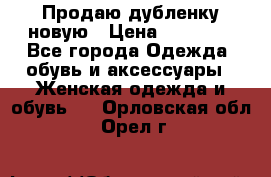 Продаю дубленку новую › Цена ­ 33 000 - Все города Одежда, обувь и аксессуары » Женская одежда и обувь   . Орловская обл.,Орел г.